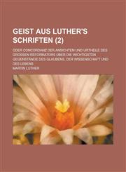 Geist Aus Luther's Schriften; Oder Concordanz Der Ansichten Und Urtheile Des Grossen Reformators Uber Die Wichtigsten Gegenstande Des Glaubens, Der Wi,1234450577,9781234450571