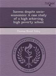 Success despite socio-economics A case study of a high achieving, high poverty school.,1249043549,9781249043546
