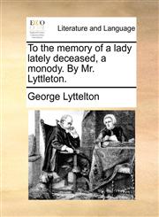 To the memory of a lady lately deceased, a monody. By Mr. Lyttleton.,1170370632,9781170370636