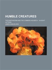 Humble Creatures; The Earthworm and the Common Housefly in Eight Letters,1151642886,9781151642882