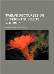Twelve discourses on different subjects Volume 1,1150526459,9781150526459
