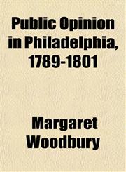 Public Opinion in Philadelphia, 1789-1801,115482456X,9781154824568