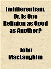 Indifferentism, Or, Is One Religion as Good as Another?,1152837893,9781152837898