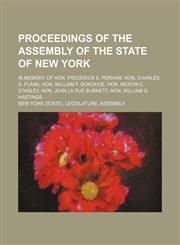 Proceedings of the Assembly of the State of New York; in memory of Hon. Frederick E. Perham, Hon. Charles S. Plank, Hon. William F. Donohue, Hon. Mervin C. Stanley, Hon. Jean La Rue Burnett, Hon. William G. Hastings,1151564532,9781151564535