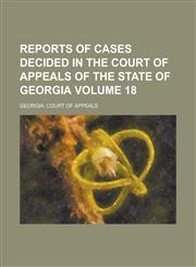 Reports of Cases Decided in the Court of Appeals of the State of Georgia Volume 18,1230039813,9781230039817