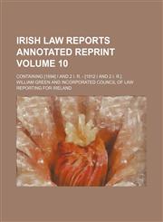 Irish law reports annotated reprint Volume 10; containing [1894] I and 2 I. R. - [1912 I and 2 I. R.],1159573360,9781159573362