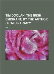 Tim Doolan, the Irish emigrant, by the author of 'Mick Tracy'.,1151611840,9781151611840