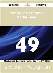 Customer Relationship Management 49 Success Secrets - 49 Most Asked Questions On Customer Relationship Management - What You Need To Know,1488524173,9781488524172