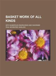 Basket work of all kinds; with numerous engravings and diagrams,1236816129,9781236816122