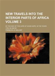 New travels into the interior parts of Africa Volume 3; by the way of the Cape of Good Hope, in the years 1783, 84 and 85,1150778741,9781150778742