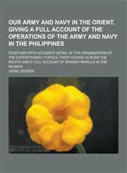 Our Army and Navy in the Orient, Giving a Full Account of the Operations of the Army and Navy in the Philippines; Together with Accurate Detail of the,1230424121,9781230424125