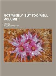 Not Wisely, But Too Well; A Novel Volume 1,1230418911,9781230418919