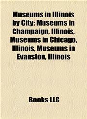 Museums in Illinois by City Museums in Champaign, Illinois, Museums in Chicago, Illinois, Museums in Evanston, Illinois,1158141475,9781158141470