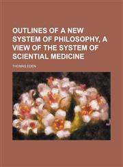 Outlines of a new system of philosophy, a view of the system of sciential medicine,1150154748,9781150154744