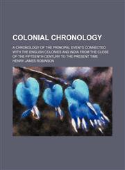 Colonial chronology; A chronology of the principal events connected with the English colonies and India from the close of the fifteenth century to the present time,1153330369,9781153330367