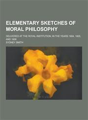 Elementary Sketches of Moral Philosophy; Delivered at the Royal Institution, in the Years 1804, 1805, and 1806,1230261230,9781230261232