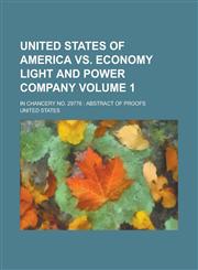 United States of America Vs. Economy Light and Power Company; In Chancery No. 29776 Abstract of Proofs Volume 1,1130694216,9781130694215