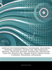 Articles On Woodworking Techniques, including Varnish, Sandarac, Danish Oil, Polyurethane, Shellac, Polyvinyl Acetate, Linseed Oil, Drying Oil, Tung Oil, Walnut Oil, Primer (paint), Grain Filler, Cuprinol, Polishing, Japanning,1244763993,9781244763999