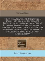 Greenes Arcadia, or Menaphon Camillaes alarum to slumber Euphues in his melancholy cell at Silexedra Wherein are decyphered, the variable effects of fortune, the wonders of loue, the triumphs of inconstant time. By Robertus Greene. (1599),1171317379,9781171317371