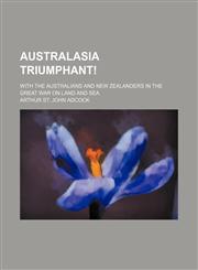 Australasia triumphant!; With the Australians and New Zealanders in the great war on land and sea,1151528862,9781151528865