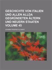 Geschichte Von Italien Und Allen Allda Gegrundeten Altern Und Neuern Staaten Volume 45,1236970551,9781236970558