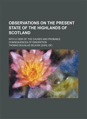 Observations on the Present State of the Highlands of Scotland; With a View of the Causes and Probable Consequences of Emigration,1150807164,9781150807169