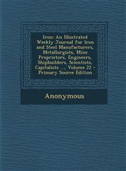 Iron An Illustrated Weekly Journal for Iron and Steel Manufacturers, Metallurgists, Mine Proprietors, Engineers, Shipbuilde,1289617430,9781289617431