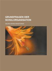 Grundfragen Der Schulorganisation; Eine Sammlung Von Reden, Aufsätzen Und Organisationsbeispielen,1235214818,9781235214813