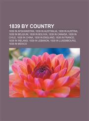 1839 by country 1839 in Afghanistan, 1839 in Australia, 1839 in Austria, 1839 in Belgium, 1839 in Bolivia, 1839 in Canada, 1839 in Chile,1156035430,9781156035436