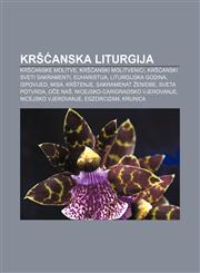 Kršćanska liturgija Kršćanske molitve, Kršćanski molitvenici, Kršćanski sveti sakramenti, Euharistija, Liturgijska godina, Ispovijed, Misa,1233040626,9781233040629