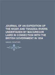 Journal of an Expedition Up the Niger and Tshadda Rivers Undertaken by MacGregor Laird in Connection with the British Government in 1854,1151284513,9781151284518
