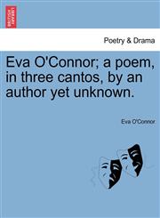 Eva O'Connor; a poem, in three cantos, by an author yet unknown.,1241021821,9781241021825