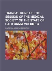 Transactions of the session of the Medical Society of the State of California Volume 3,1130694666,9781130694666