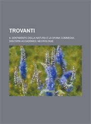 Trovanti; Il Sentimento Della Natura E La Divina Commedia; Discorsi Accademici; Necrologie,1232191248,9781232191247