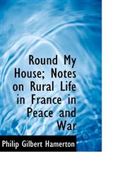 Round My House; Notes on Rural Life in France in Peace and War,1116187019,9781116187014