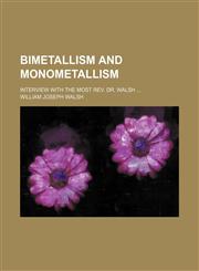 Bimetallism and monometallism; interview with the Most Rev. Dr. Walsh,1154524264,9781154524260