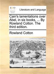Cain's lamentations over Abel, in six books, ... By Rowland Cotton. The third edition.,1171484127,9781171484127