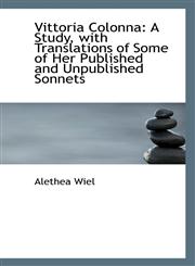 Vittoria Colonna A Study, with Translations of Some of Her Published and Unpublished Sonnets,1116850699,9781116850697