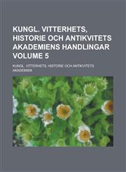 Kungl. Vitterhets, Historie Och Antikvitets Akademiens Handlingar Volume 5,1230023623,9781230023625
