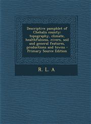 Descriptive Pamphlet of Chehalis County Topography, Climate, Healthfulness, Rivers, Soil and General Features, Productions and Towns - Primary Source,1287788033,9781287788034