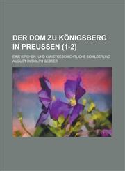 Der Dom Zu Konigsberg in Preussen; Eine Kirchen- Und Kunstgeschichtliche Schilderung (1-2),1234828138,9781234828134