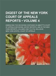 Digest of the New York Court of Appeals Reports (Volume 4); Embracing the Decisions Contained in Abbott's Court of Appeals Decisions, Keyes' Reports, and in the New York Reports, Volumes One to [175], Inclusive,1154079481,9781154079487