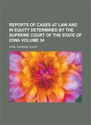 Reports of Cases at Law and in Equity Determined by the Supreme Court of the State of Iowa Volume 34,1234241188,9781234241186