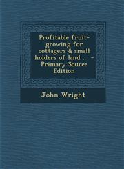 Profitable Fruit-Growing for Cottagers & Small Holders of Land .. - Primary Source Edition,1287853749,9781287853749