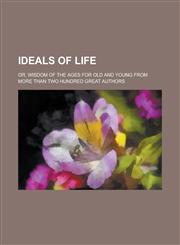 Ideals of life; or, Wisdom of the ages for old and young from more than two hundred great authors,1130526240,9781130526240