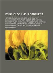Psychology - Philosophers 18th-century philosophers, 20th-century philosophers, Analytic philosophers, Arthur Schopenhauer, Australian philosophers, Austrian philosophers, Canadian philosophers, Chilean philosophers, Danish philosophers, English philosop,1234861690,9781234861698