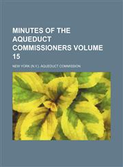 Minutes of the Aqueduct Commissioners Volume 15,1130510980,9781130510980