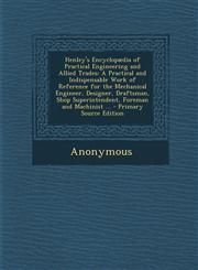 Henley's Encyclopaedia of Practical Engineering and Allied Trades A Practical and Indispensable Work of Reference for the Mechanical Engineer, Design,1295432099,9781295432097