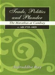 Trade, Politics and Plunder The Marathas at Cambay, C. AD 1725-1825 1st Published,8121511658,9788121511650