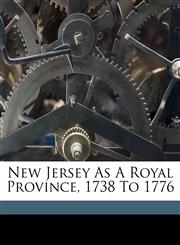 New Jersey as a royal province, 1738 to 1776,117328883X,9781173288839
